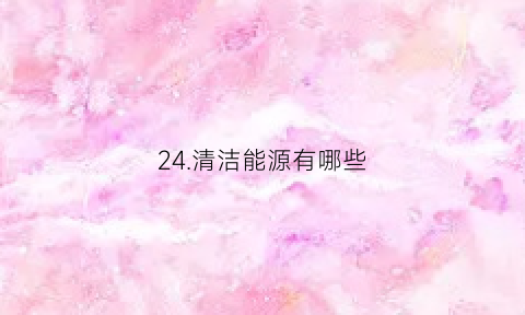 24.清洁能源有哪些