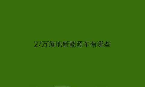 27万落地新能源车有哪些(落地27万买什么车好)