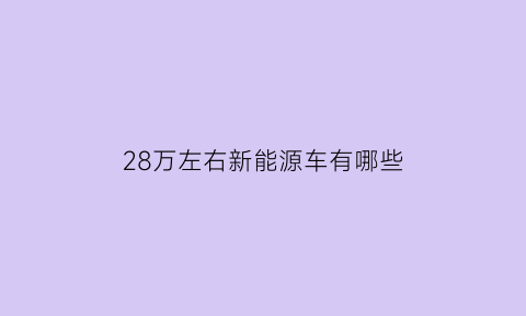 28万左右新能源车有哪些