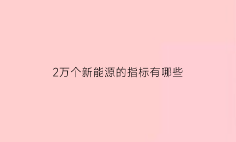 2万个新能源的指标有哪些