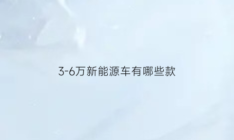 3-6万新能源车有哪些款