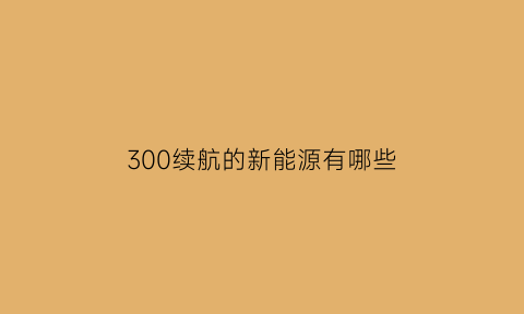 300续航的新能源有哪些(300km续航)