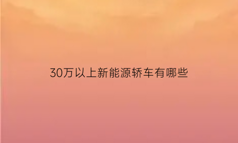 30万以上新能源轿车有哪些