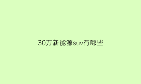 30万新能源suv有哪些