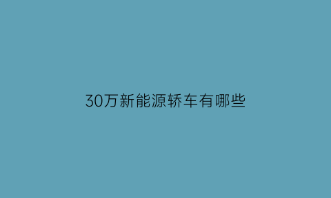 30万新能源轿车有哪些