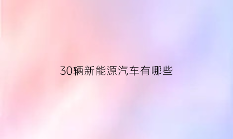 30辆新能源汽车有哪些