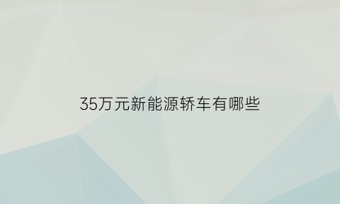 35万元新能源轿车有哪些