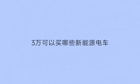 3万可以买哪些新能源电车