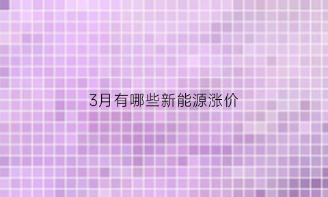 3月有哪些新能源涨价