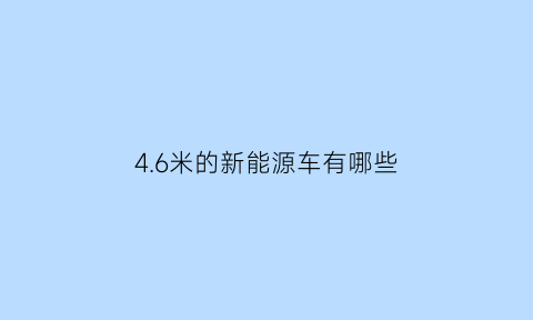 4.6米的新能源车有哪些