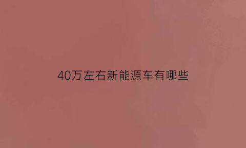 40万左右新能源车有哪些