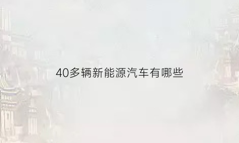 40多辆新能源汽车有哪些