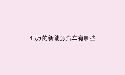 43万的新能源汽车有哪些