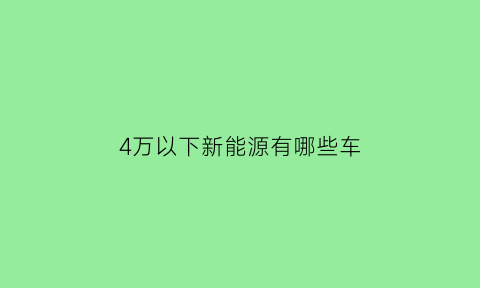 4万以下新能源有哪些车