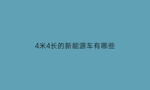 4米4长的新能源车有哪些