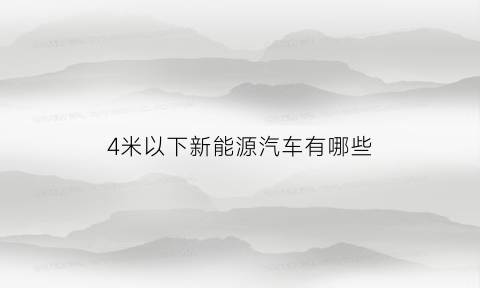 4米以下新能源汽车有哪些