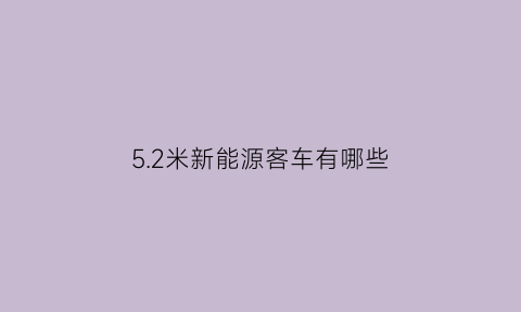 5.2米新能源客车有哪些