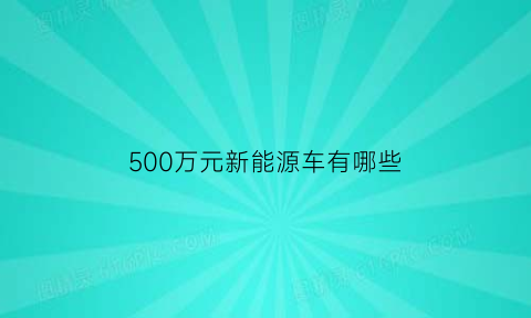 500万元新能源车有哪些