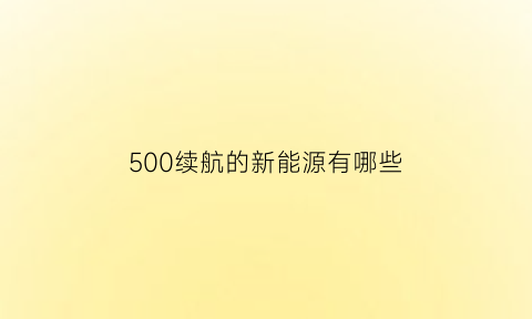 500续航的新能源有哪些(续航500km以上的电动汽车)