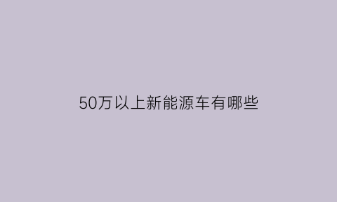 50万以上新能源车有哪些