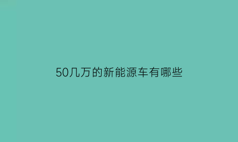 50几万的新能源车有哪些