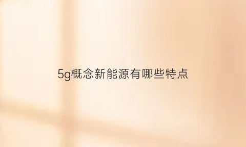 5g概念新能源有哪些特点