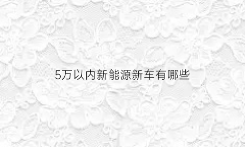 5万以内新能源新车有哪些