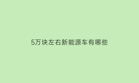 5万块左右新能源车有哪些