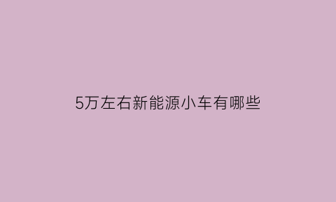 5万左右新能源小车有哪些