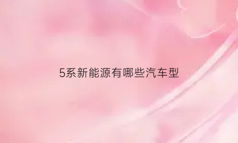 5系新能源有哪些汽车型