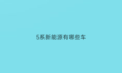 5系新能源有哪些车