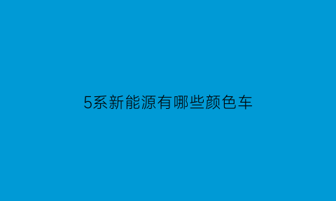 5系新能源有哪些颜色车