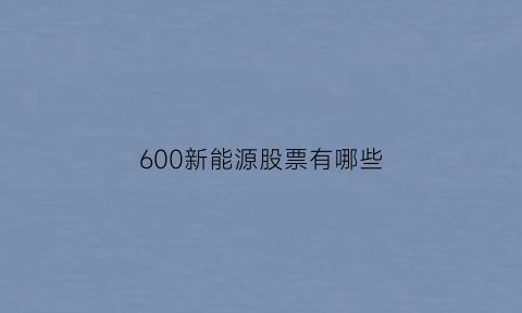 600新能源股票有哪些