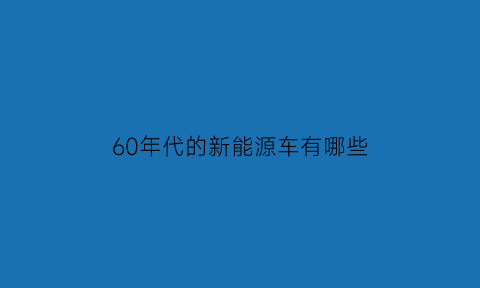 60年代的新能源车有哪些