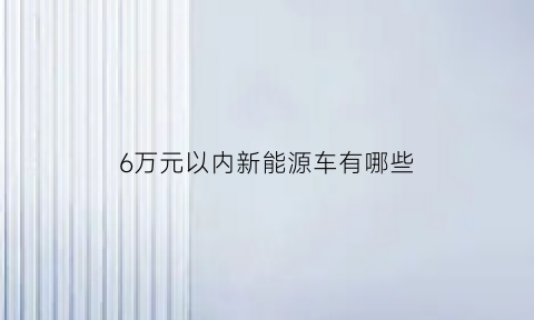 6万元以内新能源车有哪些