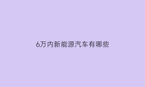 6万内新能源汽车有哪些