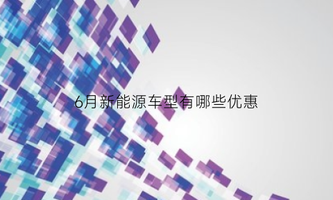 6月新能源车型有哪些优惠