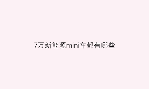 7万新能源mini车都有哪些