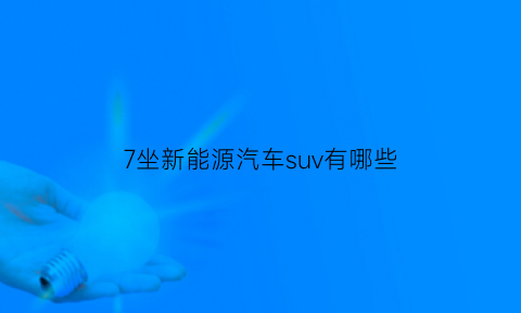 7坐新能源汽车suv有哪些