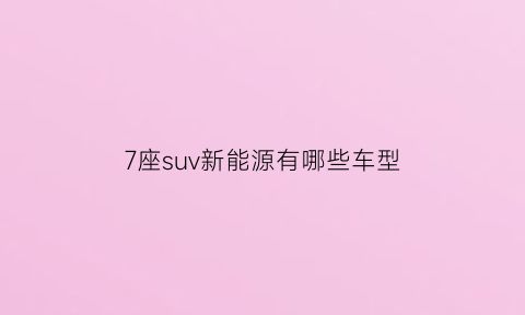 7座suv新能源有哪些车型