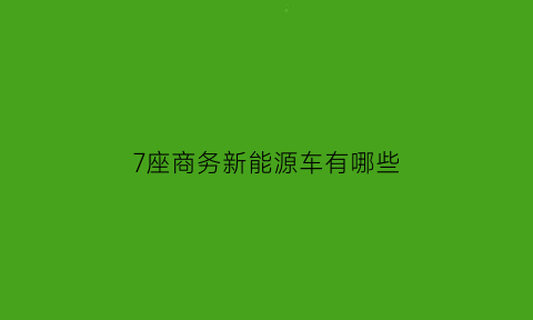 7座商务新能源车有哪些