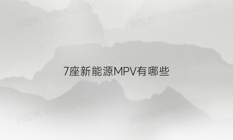 7座新能源MPV有哪些