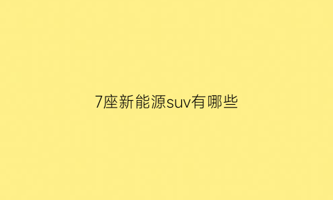 7座新能源suv有哪些