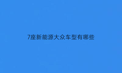 7座新能源大众车型有哪些