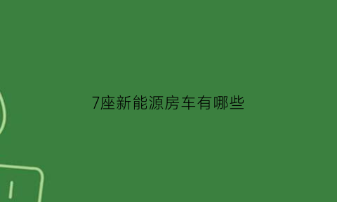 7座新能源房车有哪些