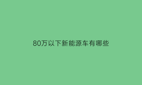 80万以下新能源车有哪些