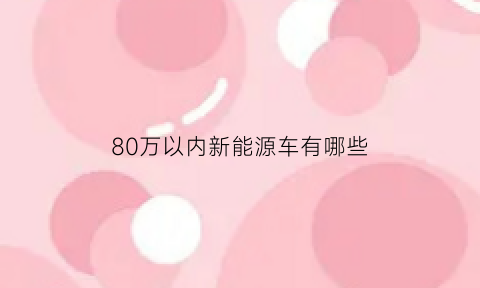 80万以内新能源车有哪些