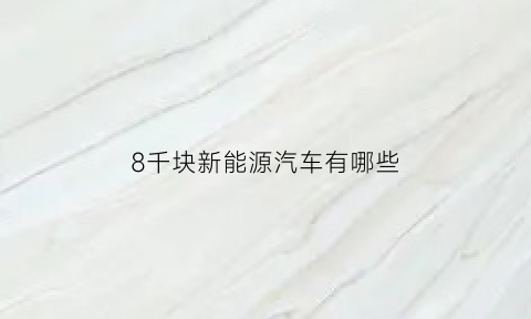 8千块新能源汽车有哪些