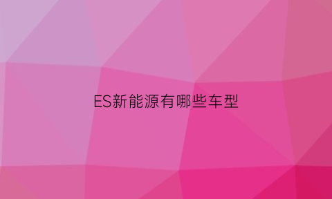 ES新能源有哪些车型