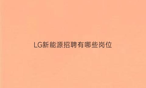 LG新能源招聘有哪些岗位